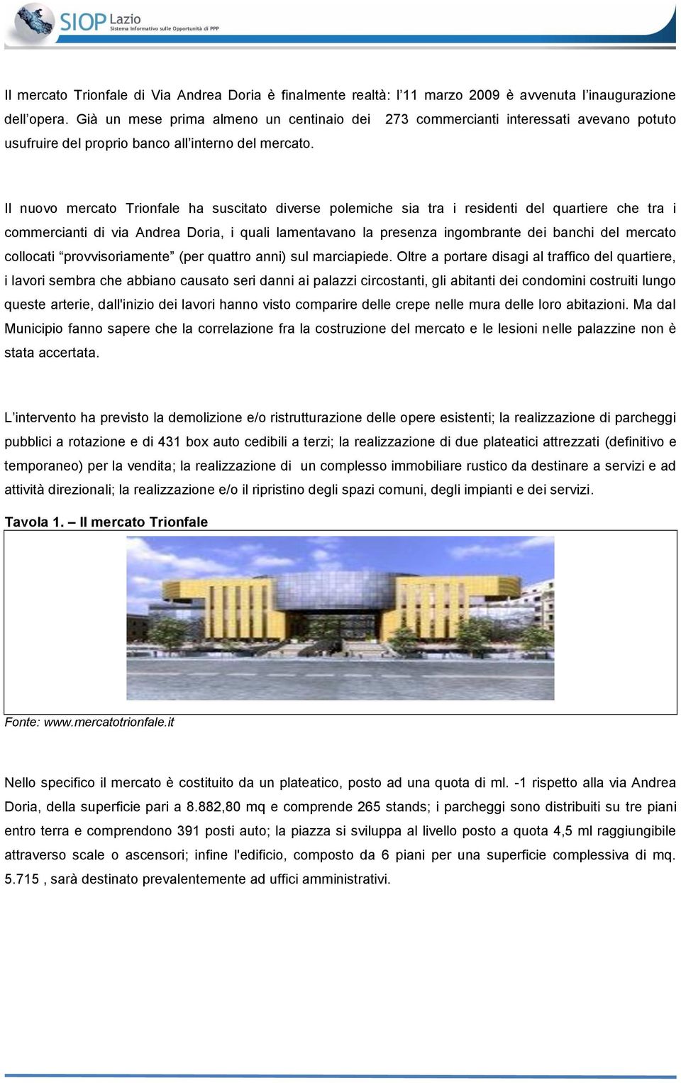 Il nuovo mercato Trionfale ha suscitato diverse polemiche sia tra i residenti del quartiere che tra i commercianti di via Andrea Doria, i quali lamentavano la presenza ingombrante dei banchi del