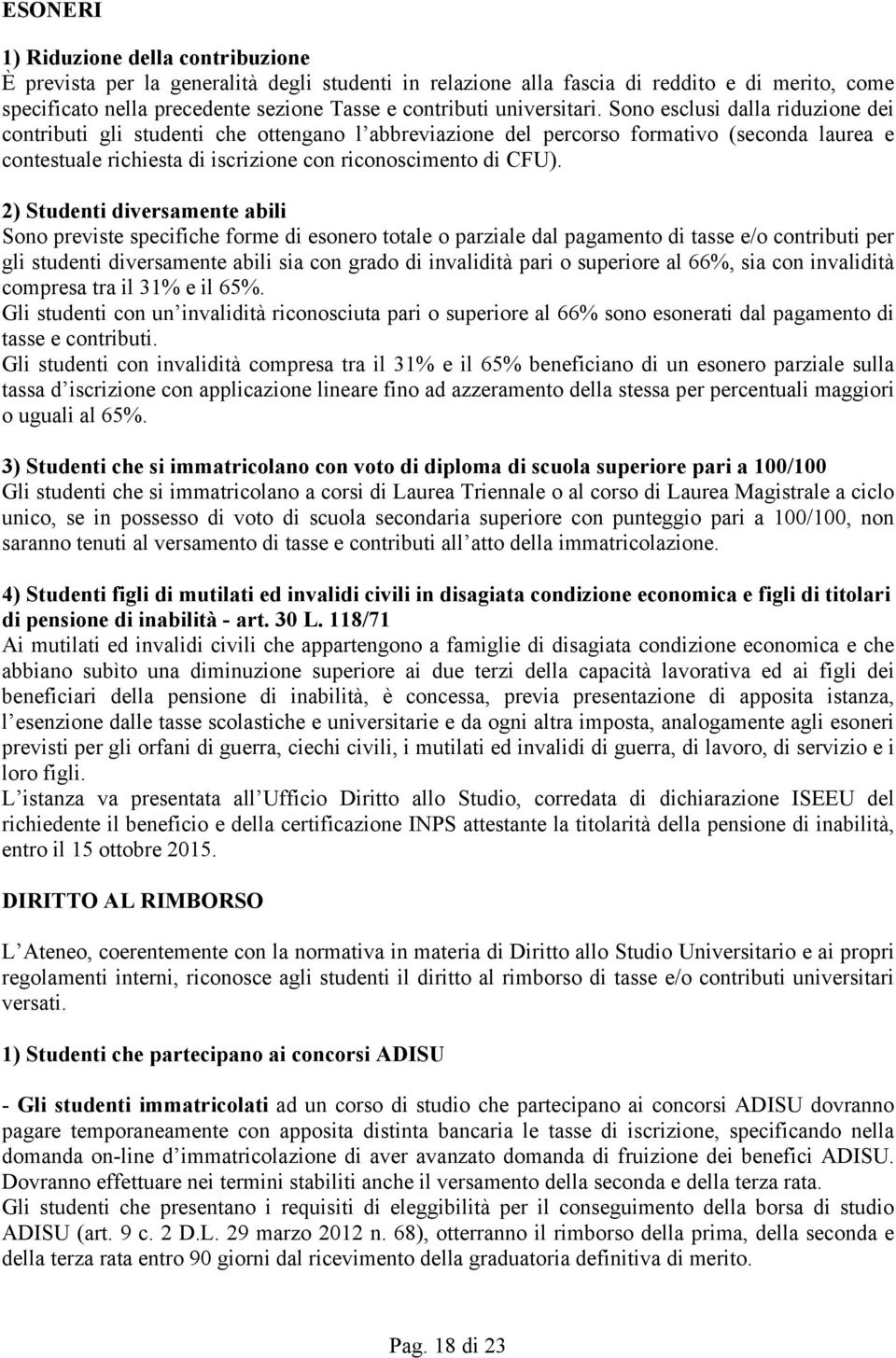 Sono esclusi dalla riduzione dei contributi gli studenti che ottengano l abbreviazione del percorso formativo (seconda laurea e contestuale richiesta di iscrizione con riconoscimento di CFU).