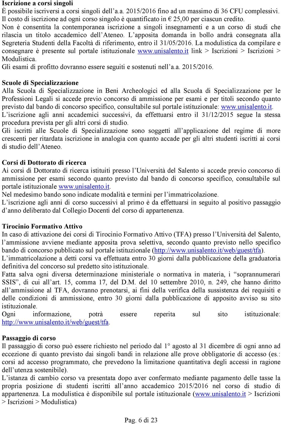 Non è consentita la contemporanea iscrizione a singoli insegnamenti e a un corso di studi che rilascia un titolo accademico dell Ateneo.