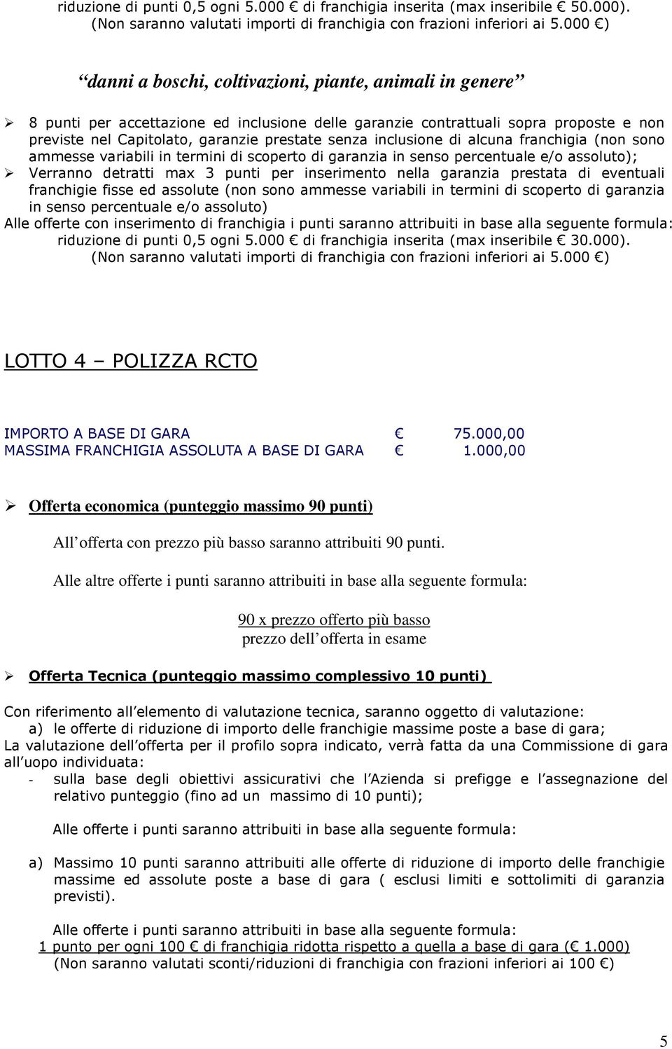 nella garanzia prestata di eventuali riduzione di punti 0,5 ogni 5.000 di franchigia inserita (max inseribile 30.000). (Non saranno valutati importi di franchigia con frazioni inferiori ai 5.