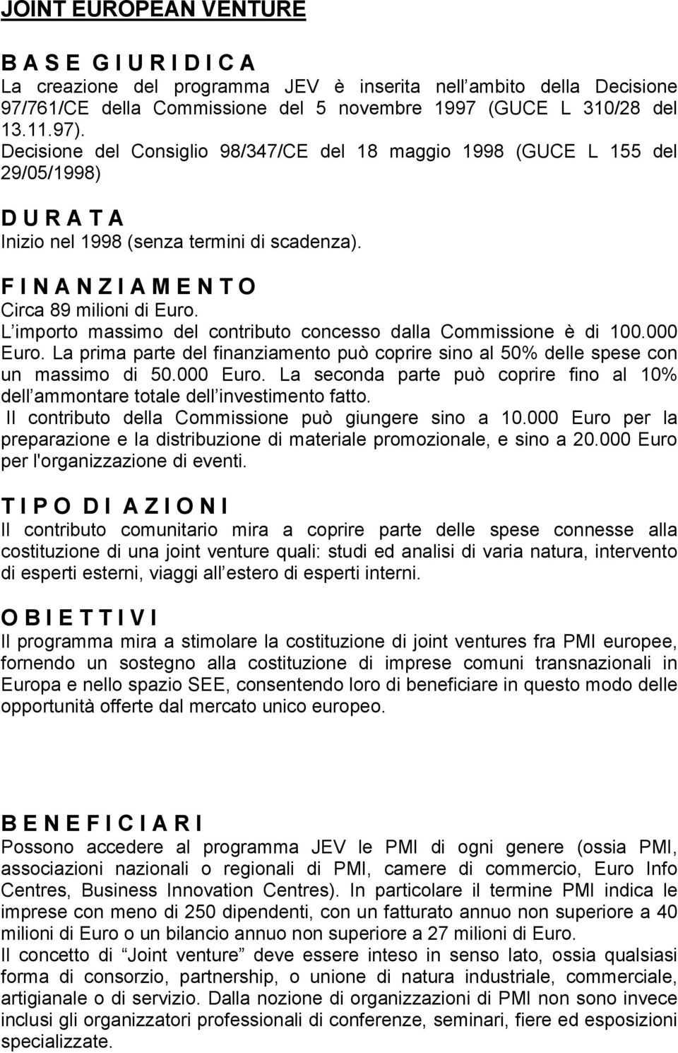 L importo massimo del contributo concesso dalla Commissione è di 100.000 Euro. La prima parte del finanziamento può coprire sino al 50% delle spese con un massimo di 50.000 Euro. La seconda parte può coprire fino al 10% dell ammontare totale dell investimento fatto.