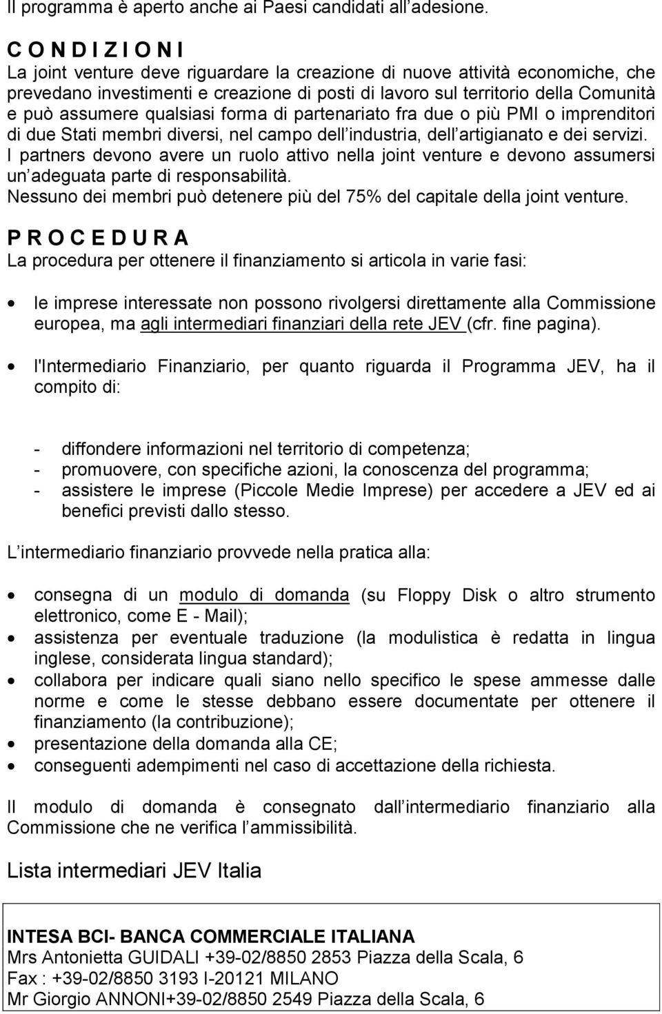 qualsiasi forma di partenariato fra due o più PMI o imprenditori di due Stati membri diversi, nel campo dell industria, dell artigianato e dei servizi.