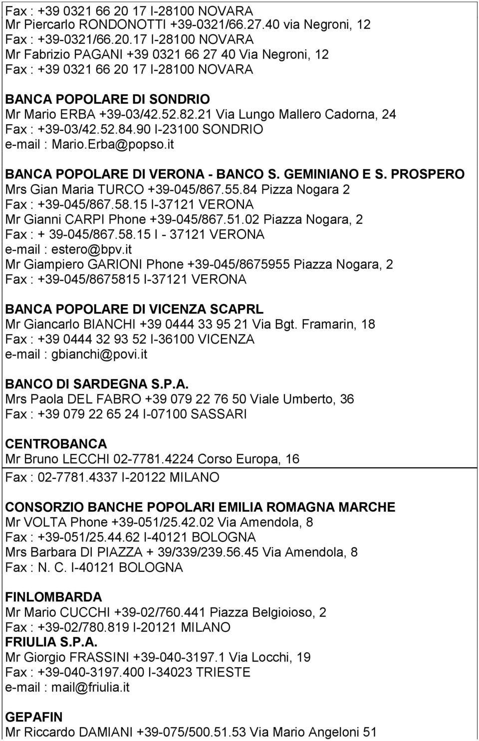 PROSPERO Mrs Gian Maria TURCO +39-045/867.55.84 Pizza Nogara 2 Fax : +39-045/867.58.15 I-37121 VERONA Mr Gianni CARPI Phone +39-045/867.51.02 Piazza Nogara, 2 Fax : + 39-045/867.58.15 I - 37121 VERONA e-mail : estero@bpv.