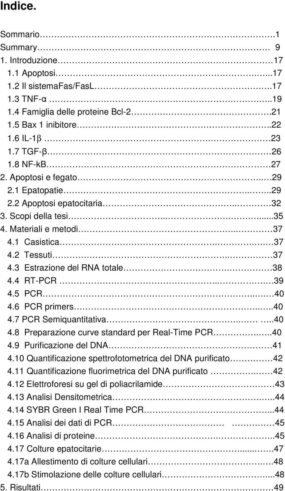 38 4.4 RT-PCR... 39 4.5 PCR... 40 4.6 PCR primers....40 4.7 PCR Semiquantitativa....40 4.8 Preparazione curve standard per Real-Time PCR...40 4.9 Purificazione del DNA 41 4.