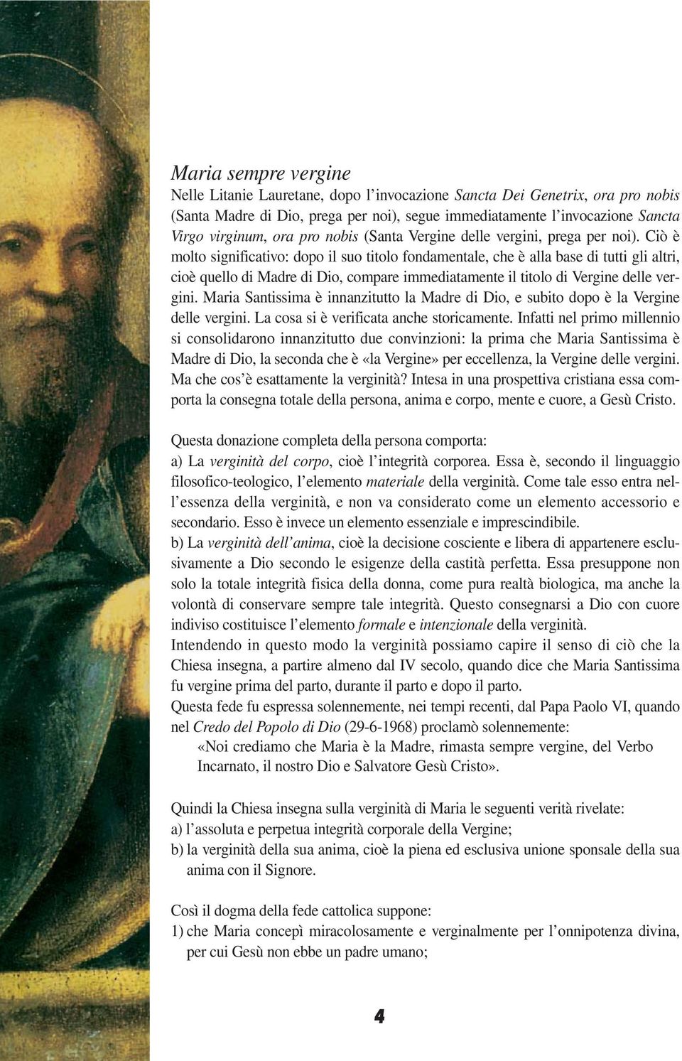 Ciò è molto significativo: dopo il suo titolo fondamentale, che è alla base di tutti gli altri, cioè quello di Madre di Dio, compare immediatamente il titolo di Vergine delle vergini.