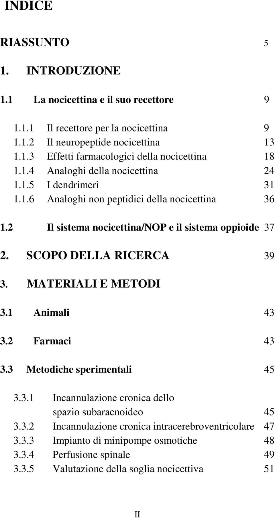 SCOPO DELLA RICERCA 39 3. MATERIALI E METODI 3.1 Animali 43 3.2 Farmaci 43 3.3 Metodiche sperimentali 45 3.3.1 Incannulazione cronica dello spazio subaracnoideo 45 3.3.2 Incannulazione cronica intracerebroventricolare 47 3.