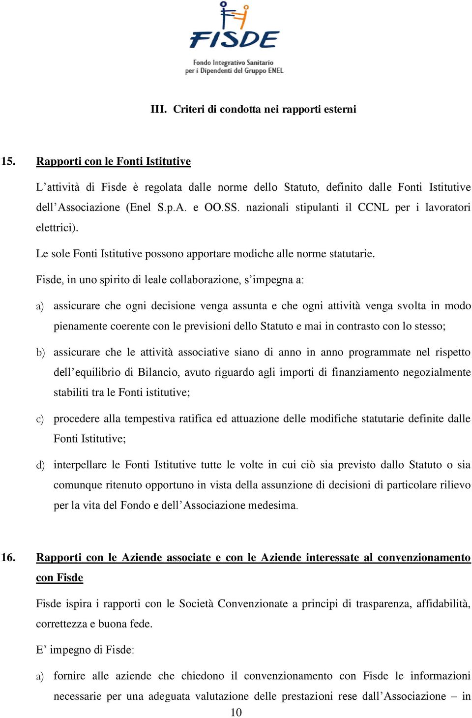 Fisde, in uno spirito di leale collaborazione, s impegna a: a) assicurare che ogni decisione venga assunta e che ogni attività venga svolta in modo pienamente coerente con le previsioni dello Statuto