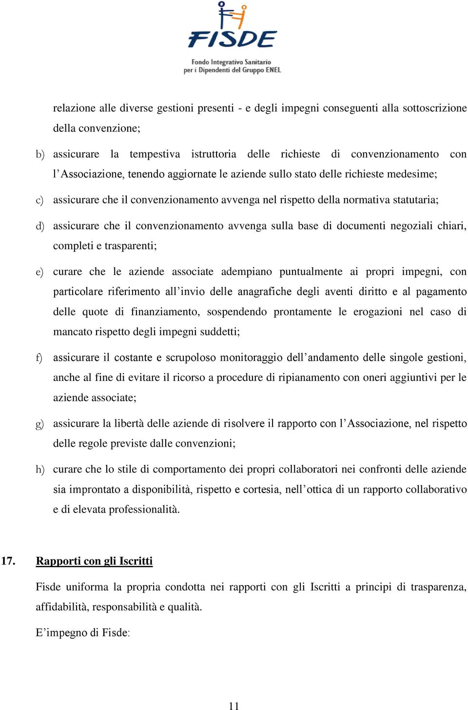 convenzionamento avvenga sulla base di documenti negoziali chiari, completi e trasparenti; e) curare che le aziende associate adempiano puntualmente ai propri impegni, con particolare riferimento all