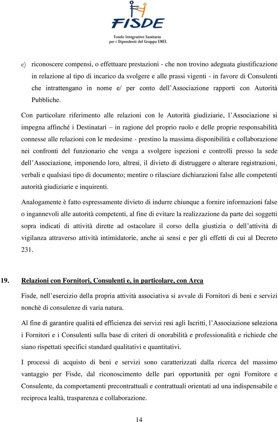 Con particolare riferimento alle relazioni con le Autorità giudiziarie, l Associazione si impegna affinché i Destinatari in ragione del proprio ruolo e delle proprie responsabilità connesse alle