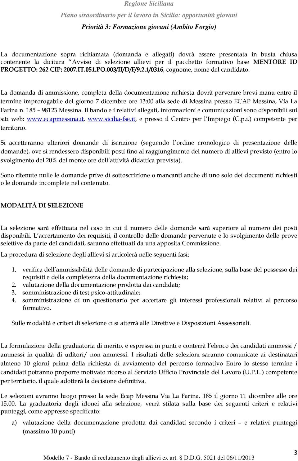 La domanda di ammissione, completa della documentazione richiesta dovrà pervenire brevi manu entro il termine improrogabile del giorno 7 dicembre ore 13:00 alla sede di Messina presso ECAP Messina,