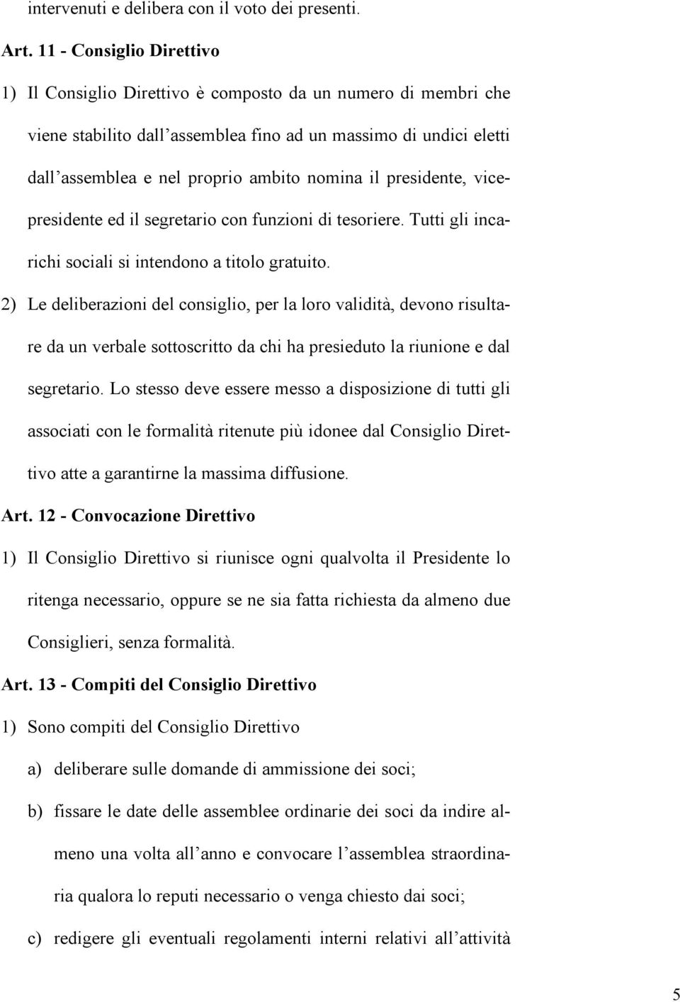 il presidente, vicepresidente ed il segretario con funzioni di tesoriere. Tutti gli incarichi sociali si intendono a titolo gratuito.