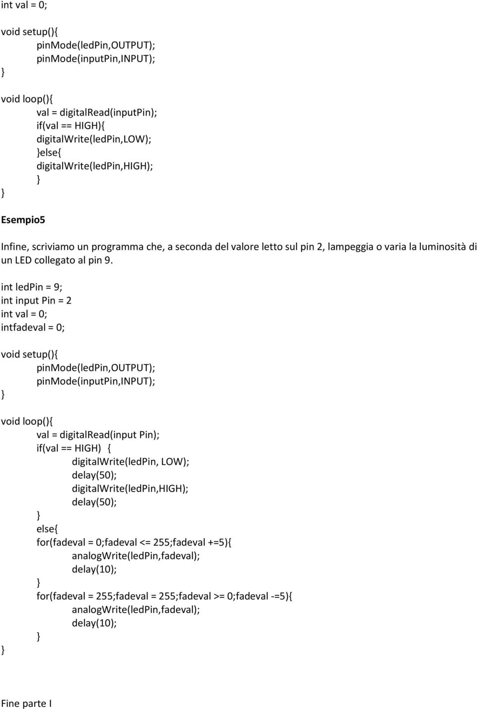 int ledpin = 9; int input Pin = 2 int val = 0; intfadeval = 0; void setup(){ pinmode(ledpin,output); pinmode(inputpin,input); void loop(){ val = digitalread(input Pin); if(val == HIGH) {