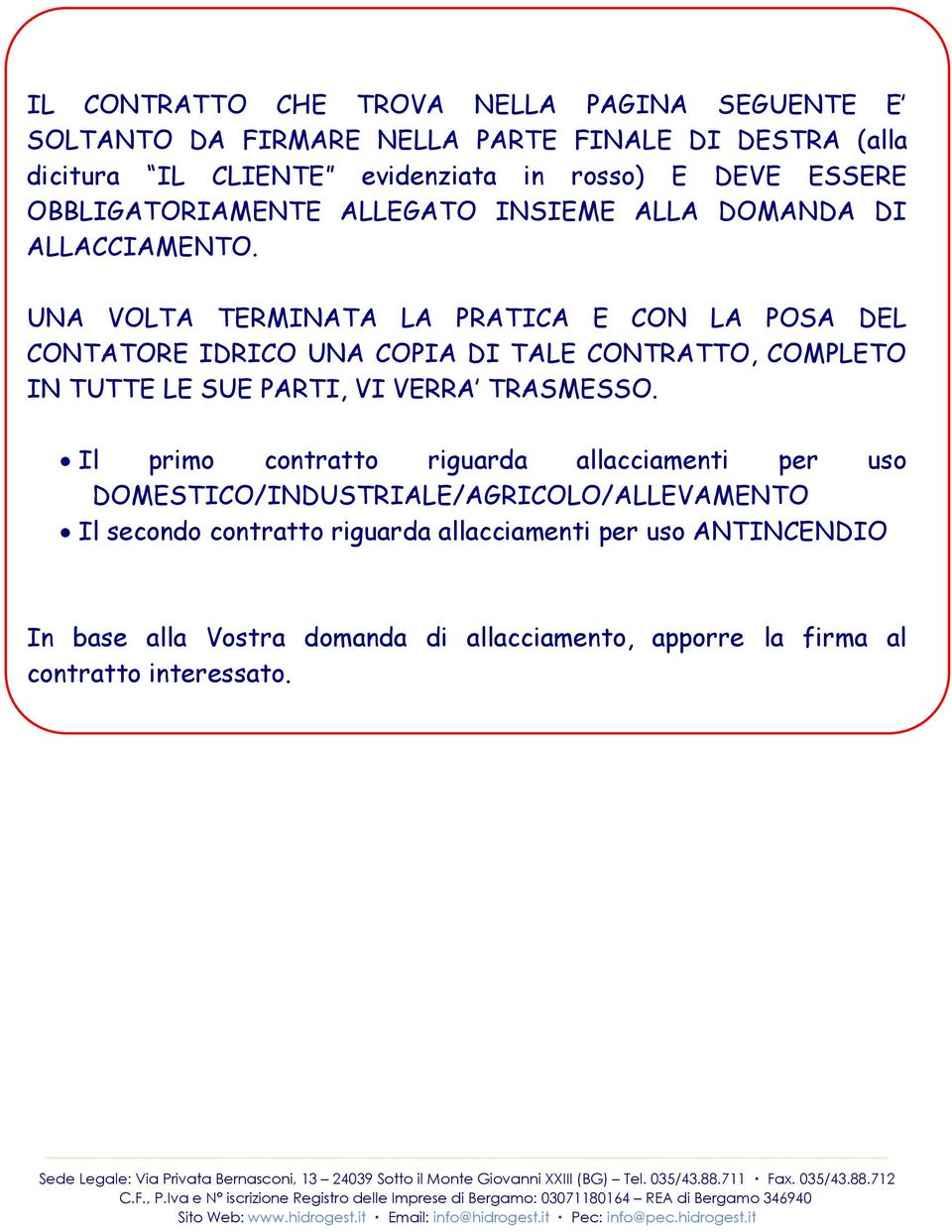 UNA VOLTA TERMINATA LA PRATICA E CON LA POSA DEL CONTATORE IDRICO UNA COPIA DI TALE CONTRATTO, COMPLETO IN TUTTE LE SUE PARTI, VI VERRA TRASMESSO.