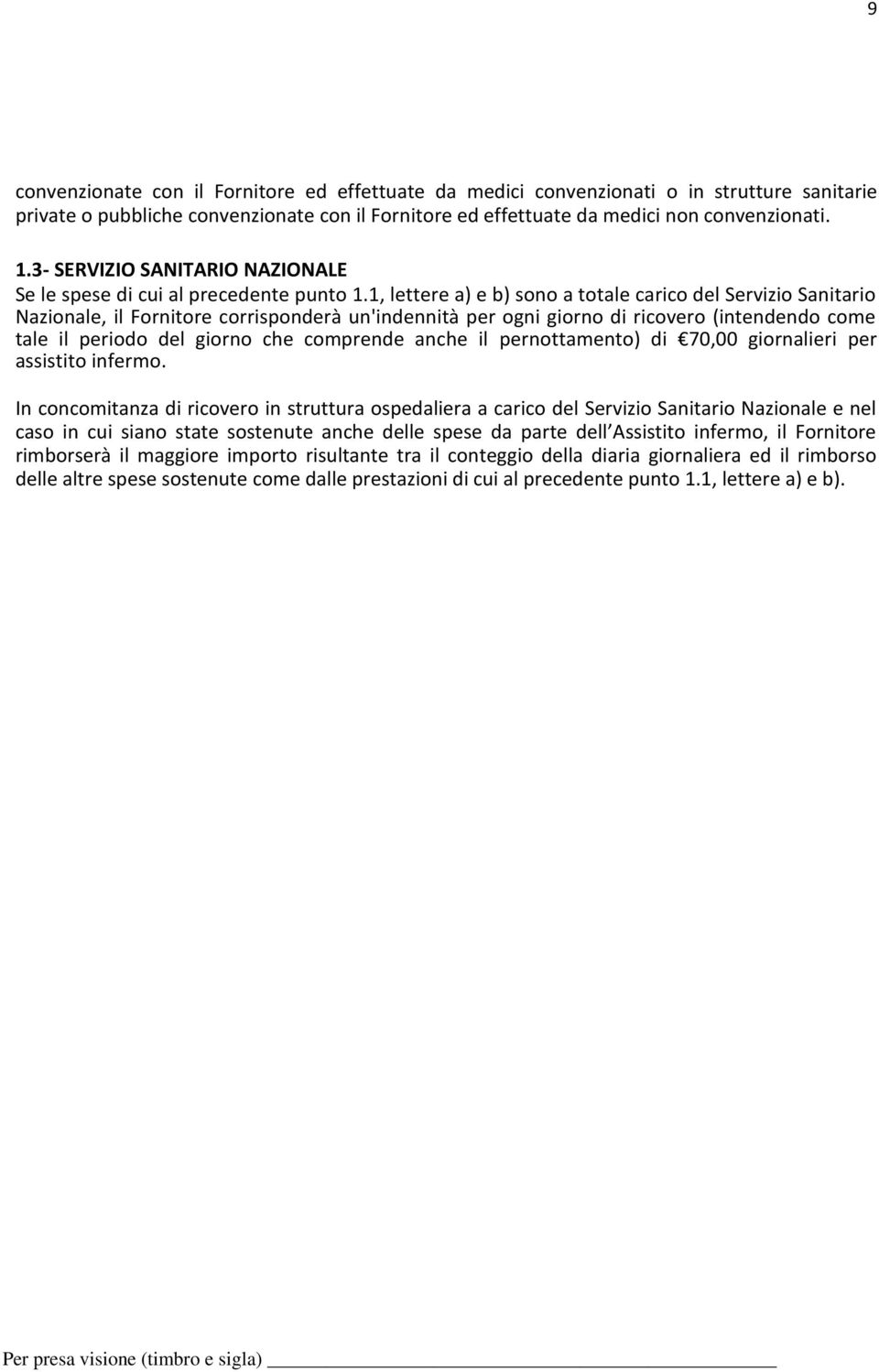 1, lettere a) e b) sono a totale carico del Servizio Sanitario Nazionale, il Fornitore corrisponderà un'indennità per ogni giorno di ricovero (intendendo come tale il periodo del giorno che comprende