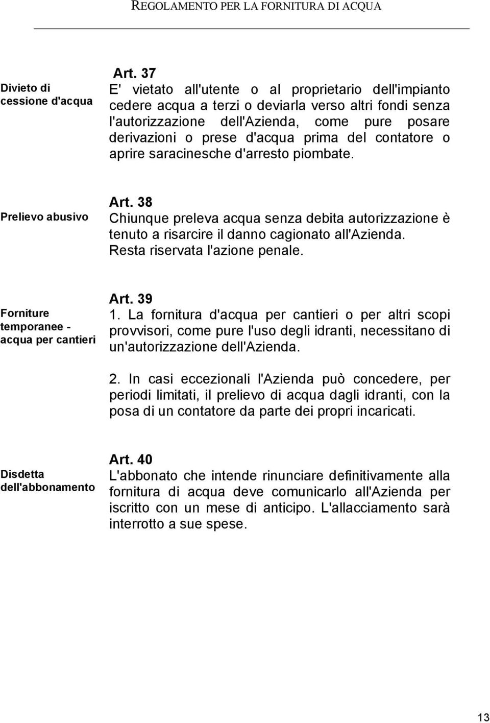 contatore o aprire saracinesche d'arresto piombate. Prelievo abusivo Art. 38 Chiunque preleva acqua senza debita autorizzazione è tenuto a risarcire il danno cagionato all'azienda.