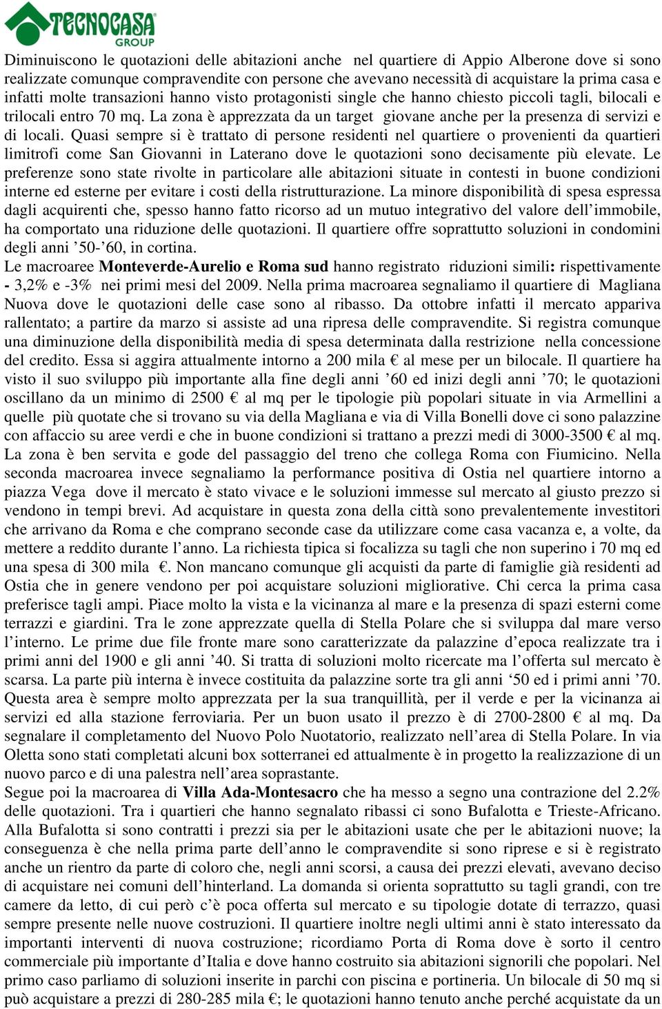 La zona è apprezzata da un target giovane anche per la presenza di servizi e di locali.