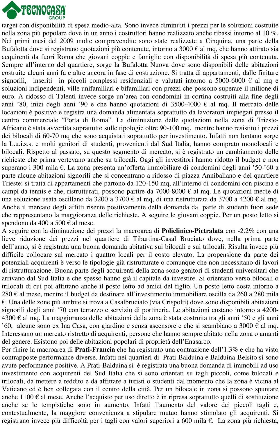 Nei primi mesi del 2009 molte compravendite sono state realizzate a Cinquina, una parte della Bufalotta dove si registrano quotazioni più contenute, intorno a 3000 al mq, che hanno attirato sia