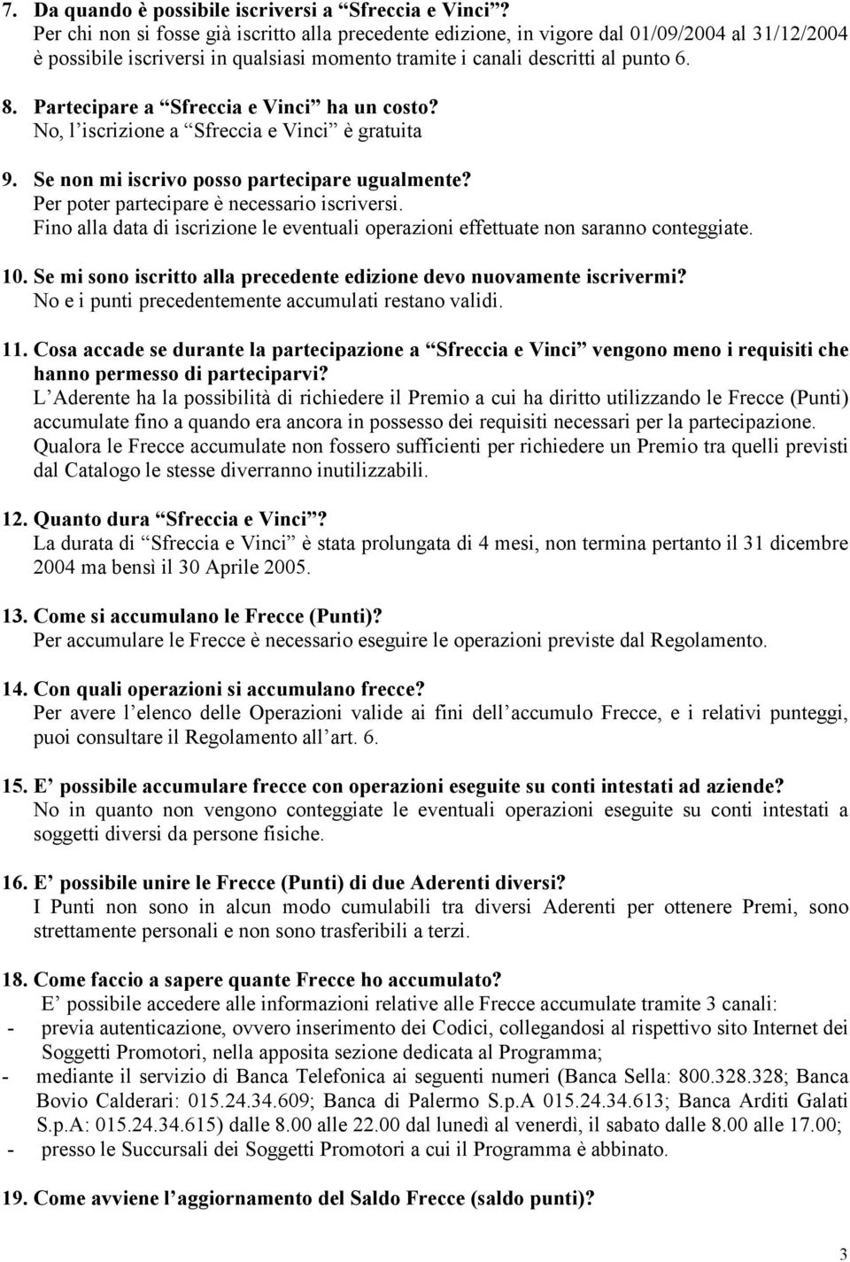 Partecipare a Sfreccia e Vinci ha un costo? No, l iscrizione a Sfreccia e Vinci è gratuita 9. Se non mi iscrivo posso partecipare ugualmente? Per poter partecipare è necessario iscriversi.