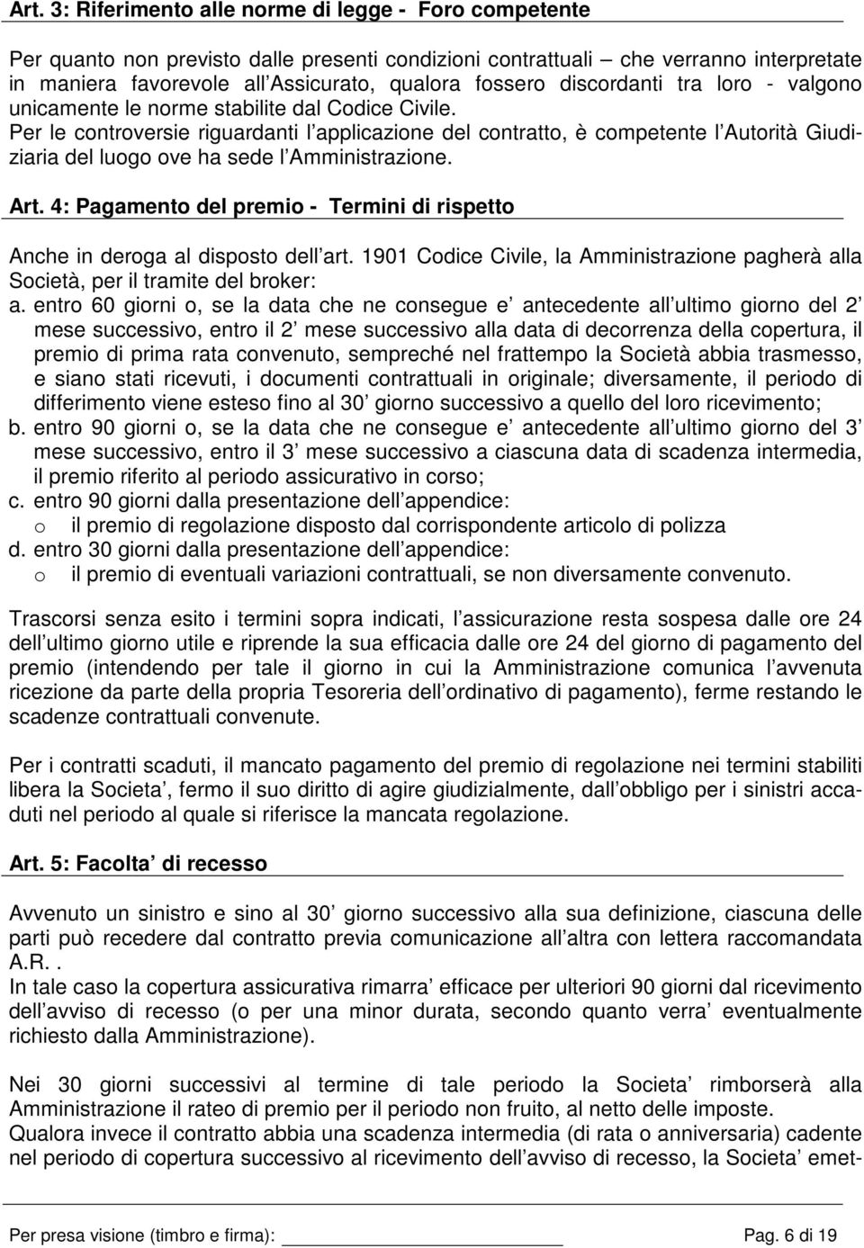 Per le controversie riguardanti l applicazione del contratto, è competente l Autorità Giudiziaria del luogo ove ha sede l Amministrazione. Art.