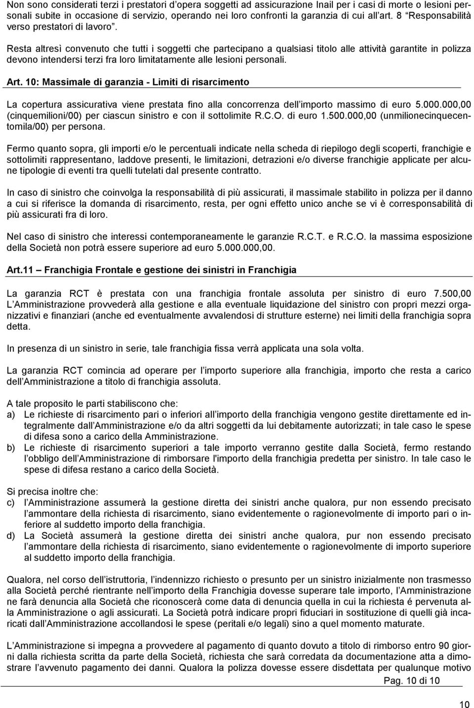 Resta altresì convenuto che tutti i soggetti che partecipano a qualsiasi titolo alle attività garantite in polizza devono intendersi terzi fra loro limitatamente alle lesioni personali. Art.