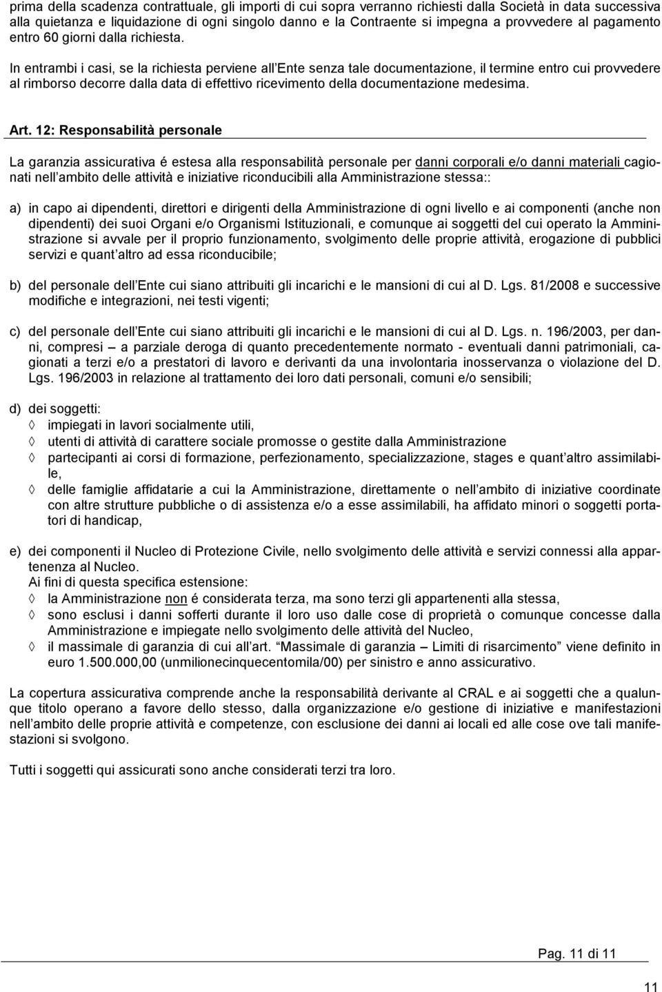 In entrambi i casi, se la richiesta perviene all Ente senza tale documentazione, il termine entro cui provvedere al rimborso decorre dalla data di effettivo ricevimento della documentazione medesima.