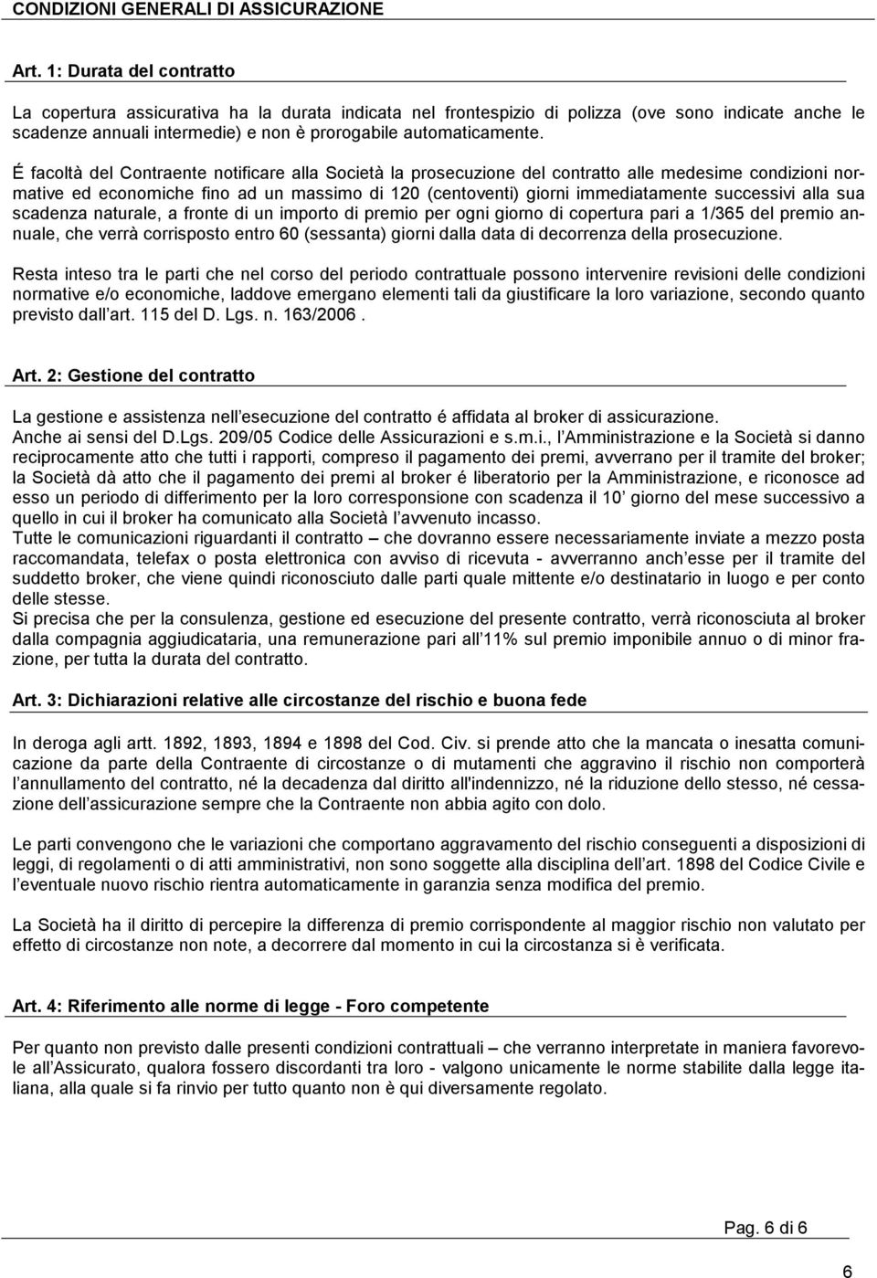 É facoltà del Contraente notificare alla Società la prosecuzione del contratto alle medesime condizioni normative ed economiche fino ad un massimo di 120 (centoventi) giorni immediatamente successivi