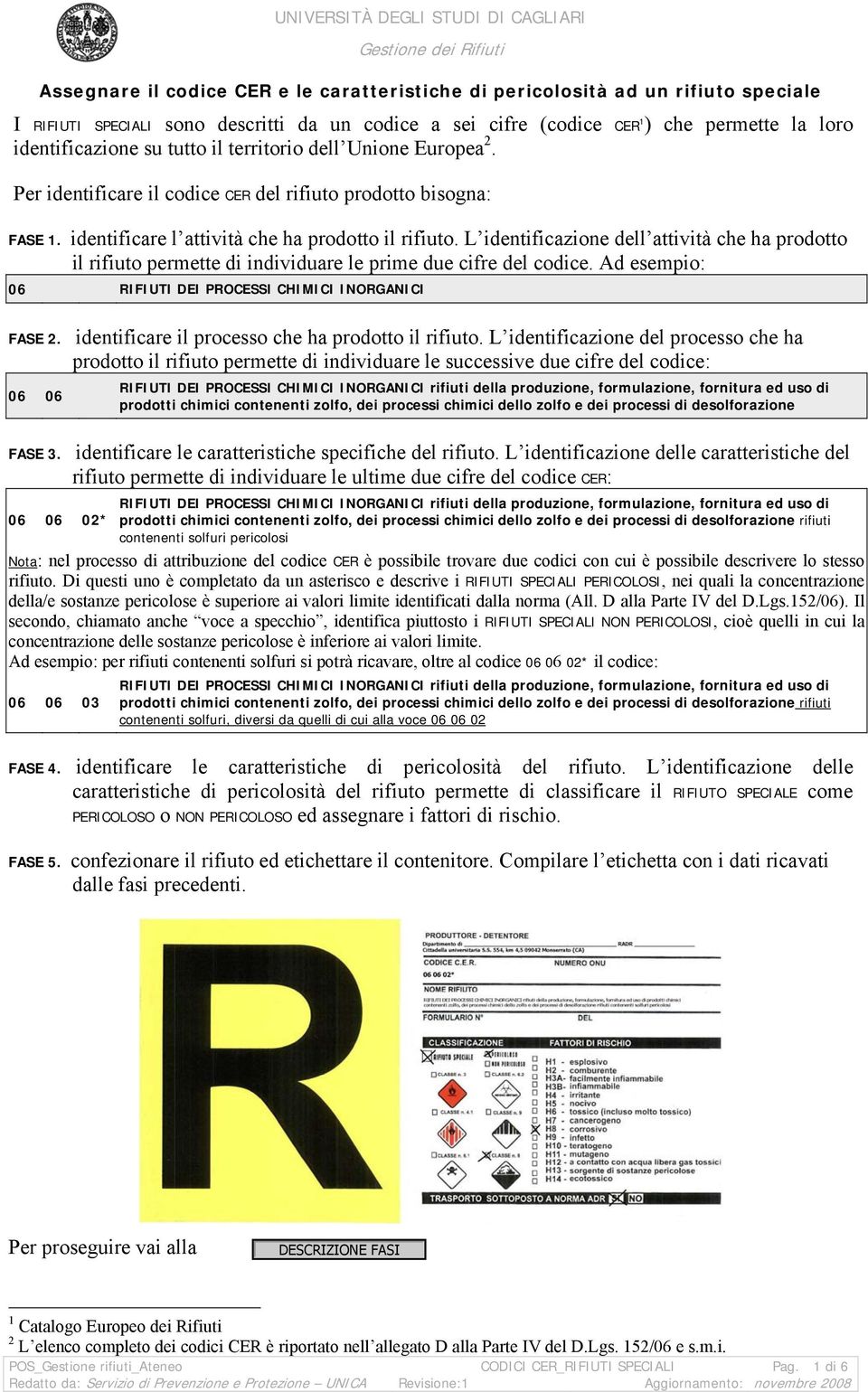 L identificazione dell attività che ha prodotto il rifiuto permette di individuare le prime due cifre del codice. Ad esempio: 06 RIFIUTI DEI PROCESSI CHIMICI INORGANICI FASE 2. 06 06 FASE 3.