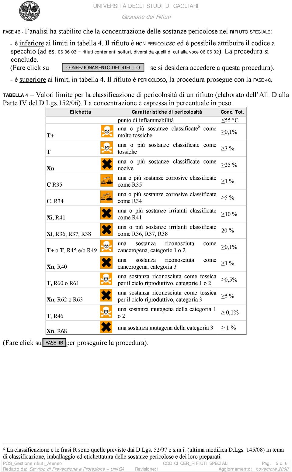 - è superiore ai limiti in tabella 4. Il rifiuto è PERICOLOSO, la procedura prosegue con la FASE 4C. TABELLA 4 Valori limite per la classificazione di pericolosità di un rifiuto (elaborato dell All.