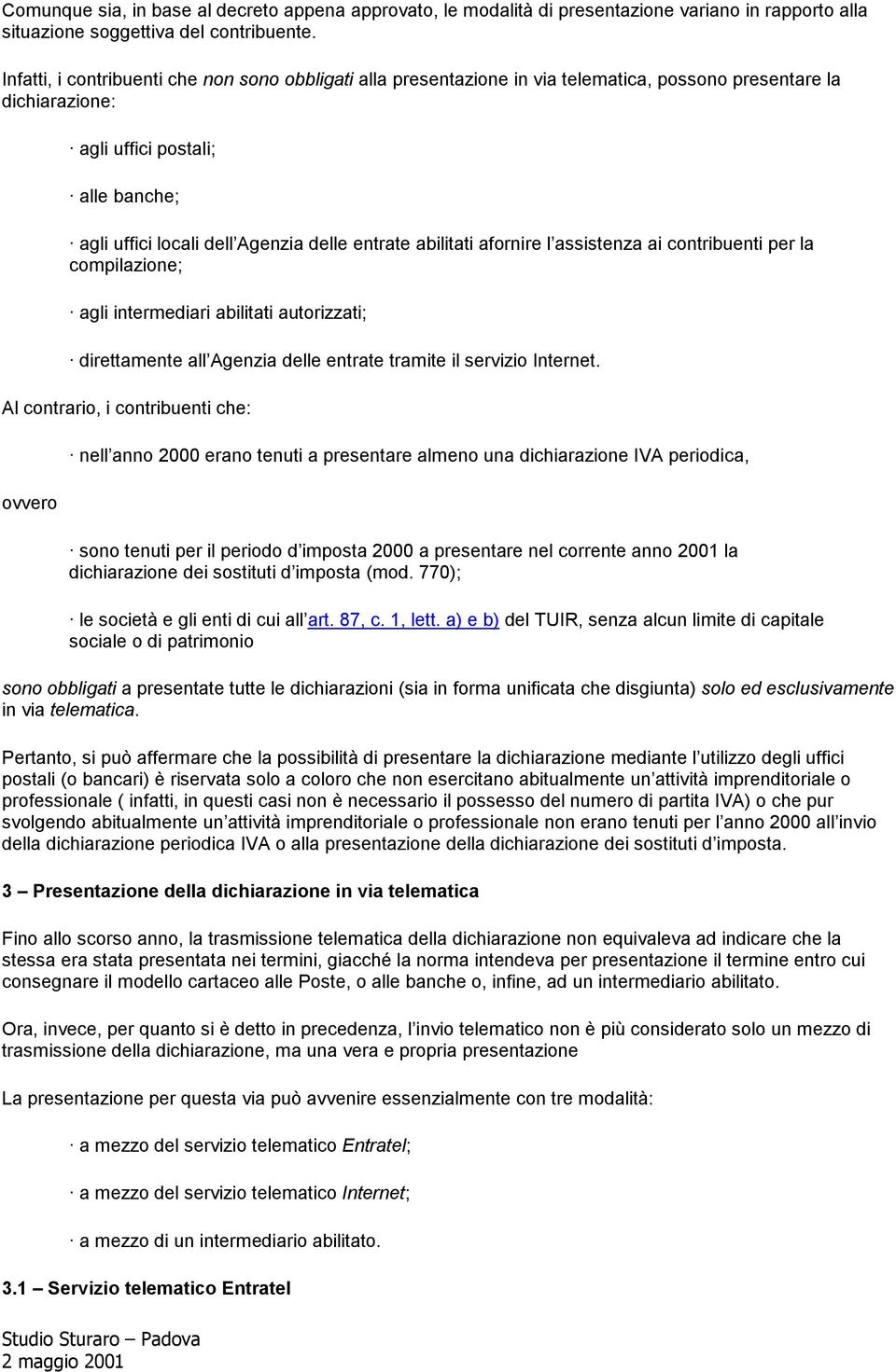 entrate abilitati afornire l assistenza ai contribuenti per la compilazione; agli intermediari abilitati autorizzati; direttamente all Agenzia delle entrate tramite il servizio Internet.