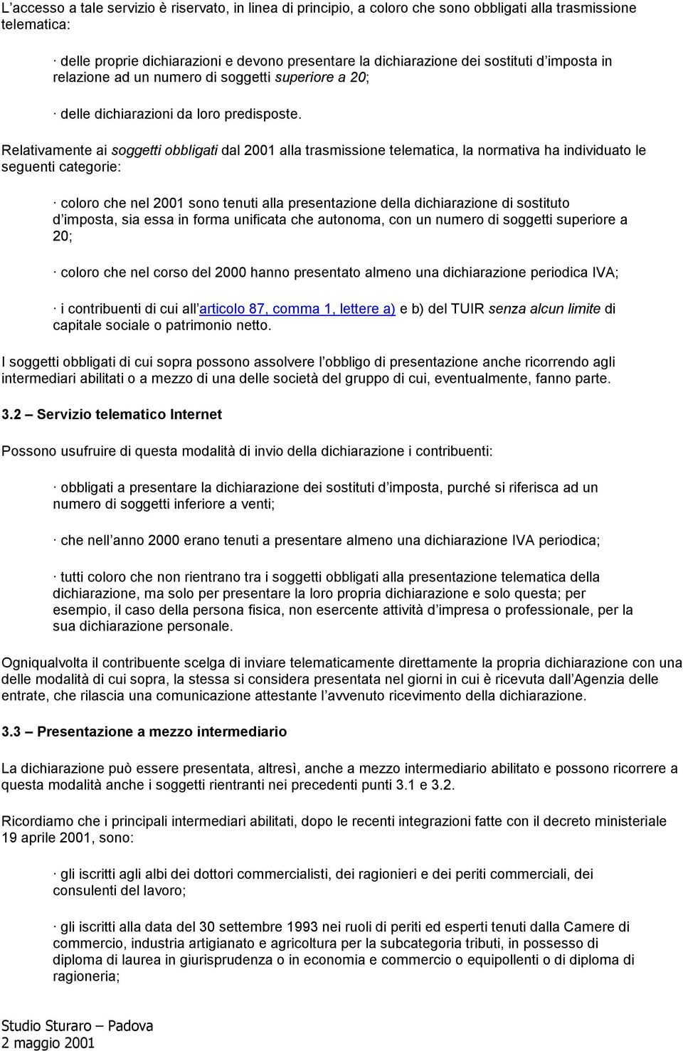 Relativamente ai soggetti obbligati dal alla trasmissione telematica, la normativa ha individuato le seguenti categorie: coloro che nel sono tenuti alla presentazione della dichiarazione di sostituto