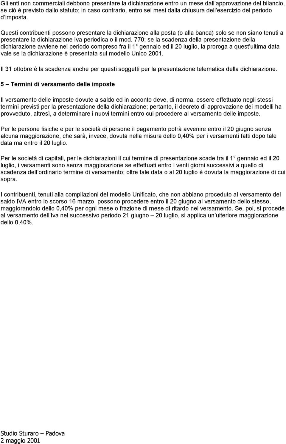 770; se la scadenza della presentazione della dichiarazione avviene nel periodo compreso fra il 1 gennaio ed il 20 luglio, la proroga a quest ultima data vale se la dichiarazione è presentata sul