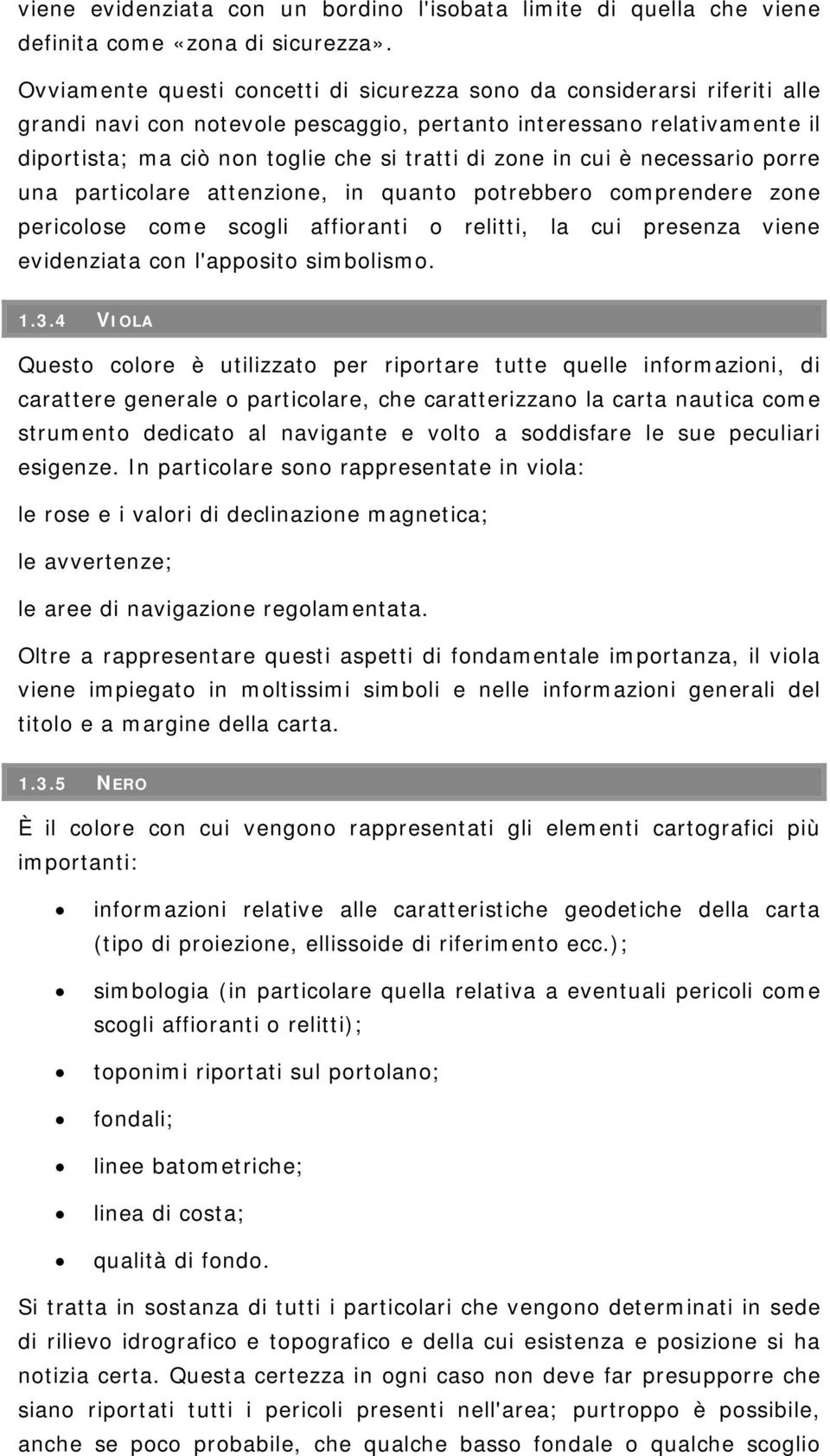 zone in cui è necessario porre una particolare attenzione, in quanto potrebbero comprendere zone pericolose come scogli affioranti o relitti, la cui presenza viene evidenziata con l'apposito