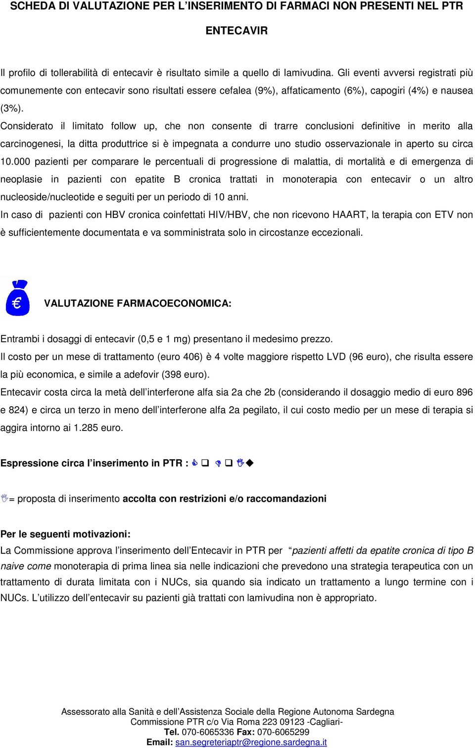 Considerato il limitato follow up, che non consente di trarre conclusioni definitive in merito alla carcinogenesi, la ditta produttrice si è impegnata a condurre uno studio osservazionale in aperto