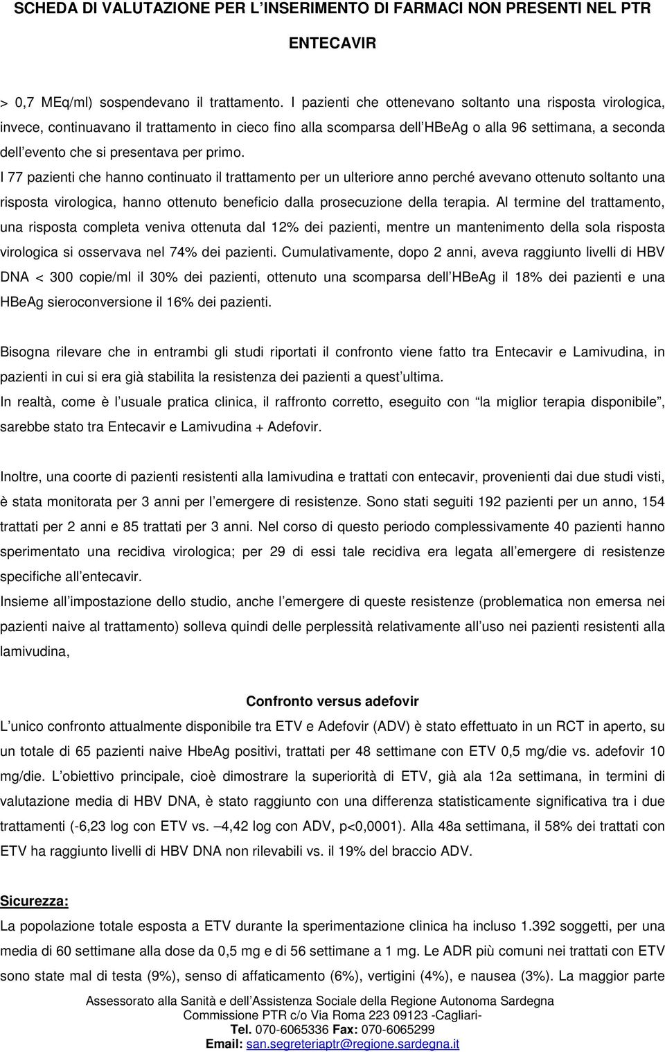 per primo. I 77 pazienti che hanno continuato il trattamento per un ulteriore anno perché avevano ottenuto soltanto una risposta virologica, hanno ottenuto beneficio dalla prosecuzione della terapia.