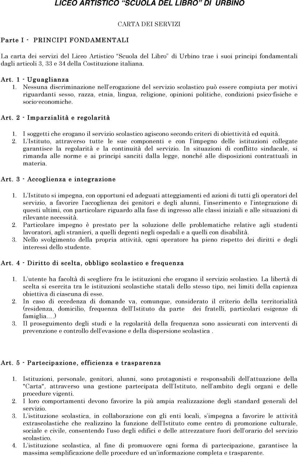 Nessuna discriminazione nell erogazione del servizio scolastico può essere compiuta per motivi riguardanti sesso, razza, etnia, lingua, religione, opinioni politiche, condizioni psico-fisiche e