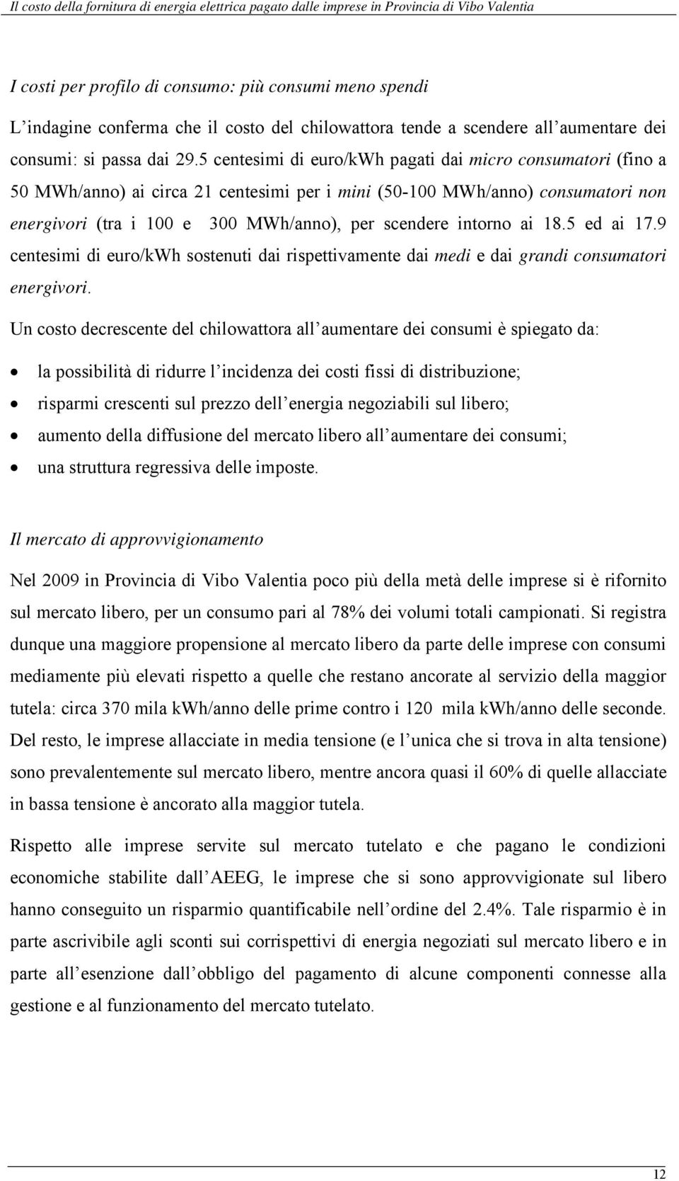 intorno ai 18.5 ed ai 17.9 centesimi di euro/kwh sostenuti dai rispettivamente dai medi e dai grandi consumatori energivori.