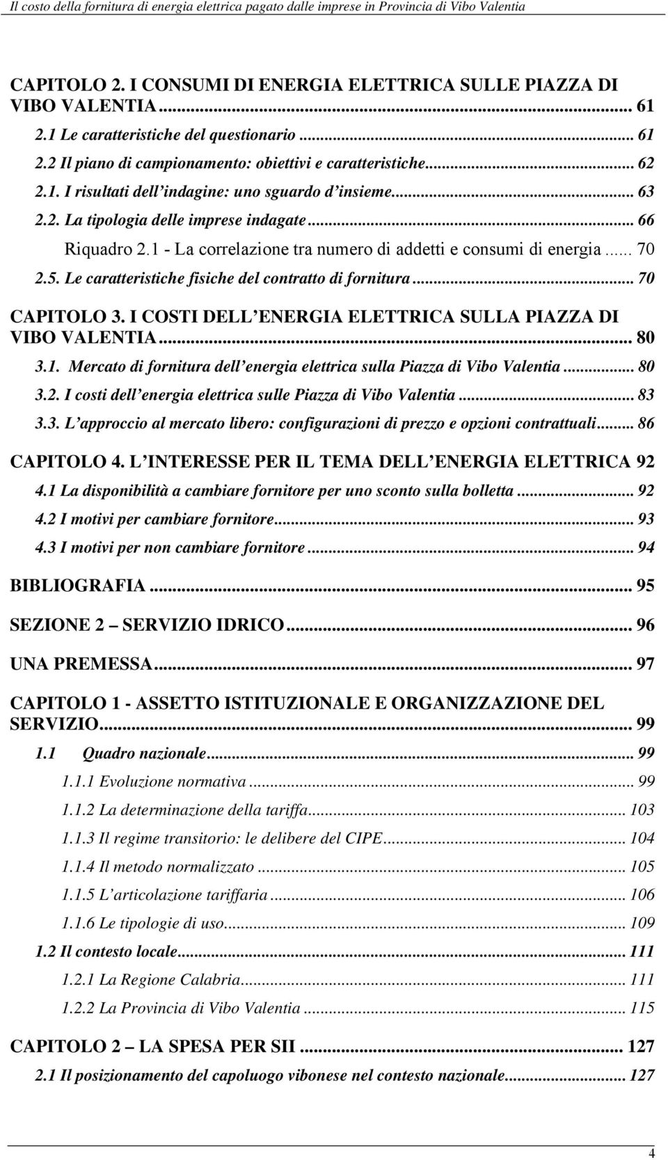 .. 70 CAPITOLO 3. I COSTI DELL ENERGIA ELETTRICA SULLA PIAZZA DI VIBO VALENTIA... 80 3.1. Mercato di fornitura dell energia elettrica sulla Piazza di Vibo Valentia... 80 3.2.