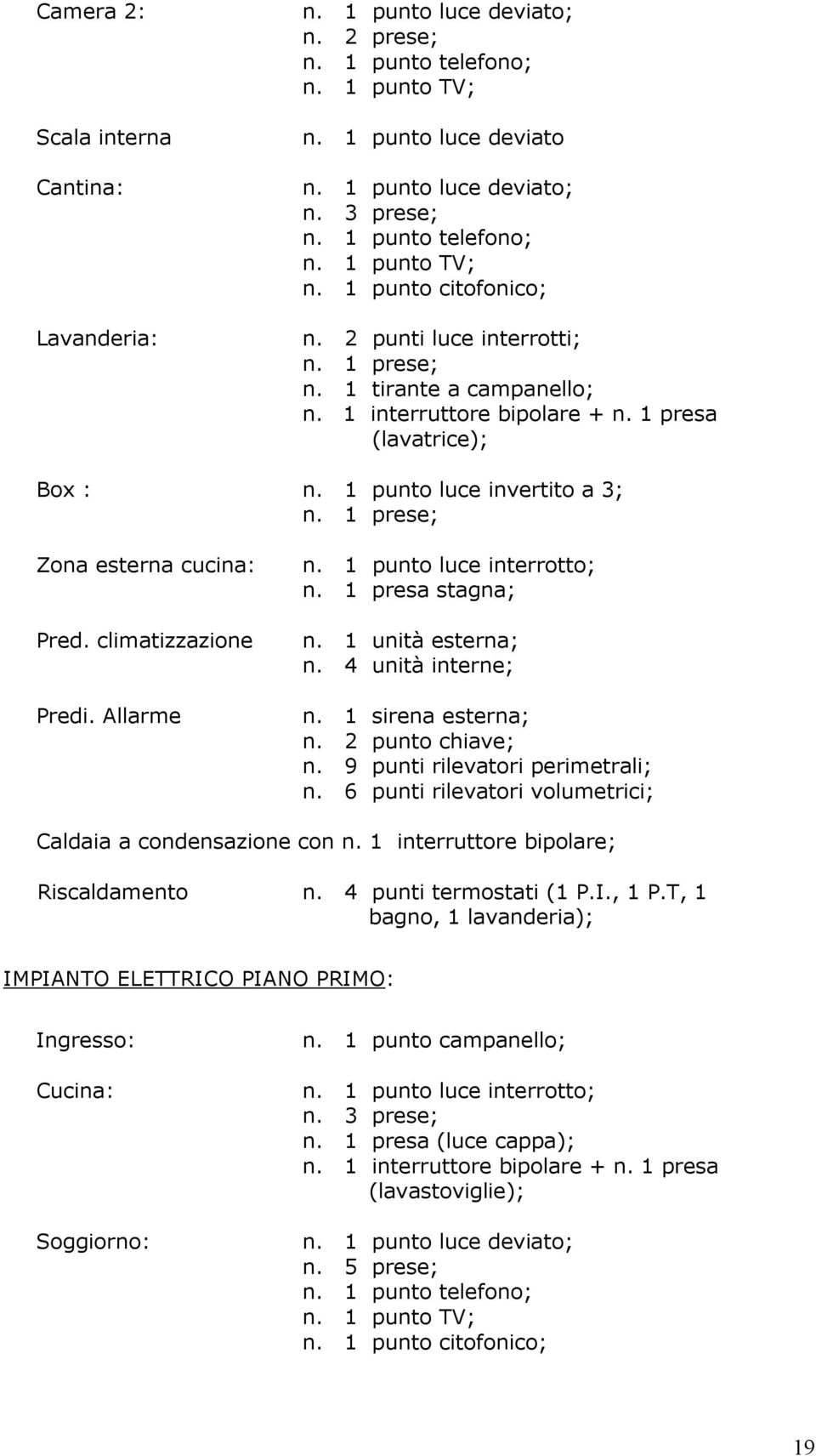 1 punto luce interrotto; n. 1 presa stagna; n. 1 unità esterna; n. 4 unità interne; n. 1 sirena esterna; n. 2 punto chiave; n. 9 punti rilevatori perimetrali; n.