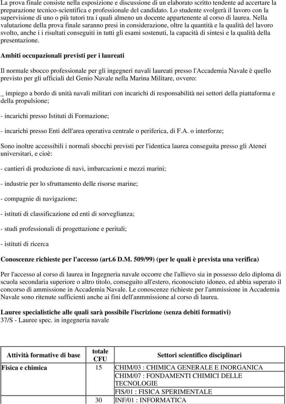 Nella valutazione della prova finale saranno presi in considerazione, oltre la quantità e la qualità del lavoro svolto, anche i i risultati conseguiti in tutti gli esami sostenuti, la capacità di