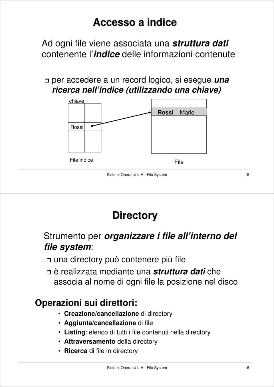 directory può contenere più file è realizzata mediante una struttura dati che associa al nome di ogni file la posizione nel disco Operazioni sui direttori: Creazione/cancellazione di