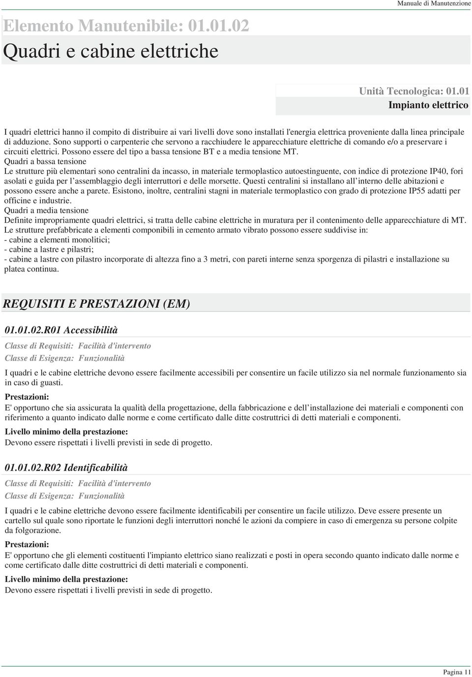 Sono supporti o carpenterie che servono a racchiudere le apparecchiature elettriche di comando e/o a preservare i circuiti elettrici. Possono essere del tipo a bassa tensione BT e a media tensione MT.