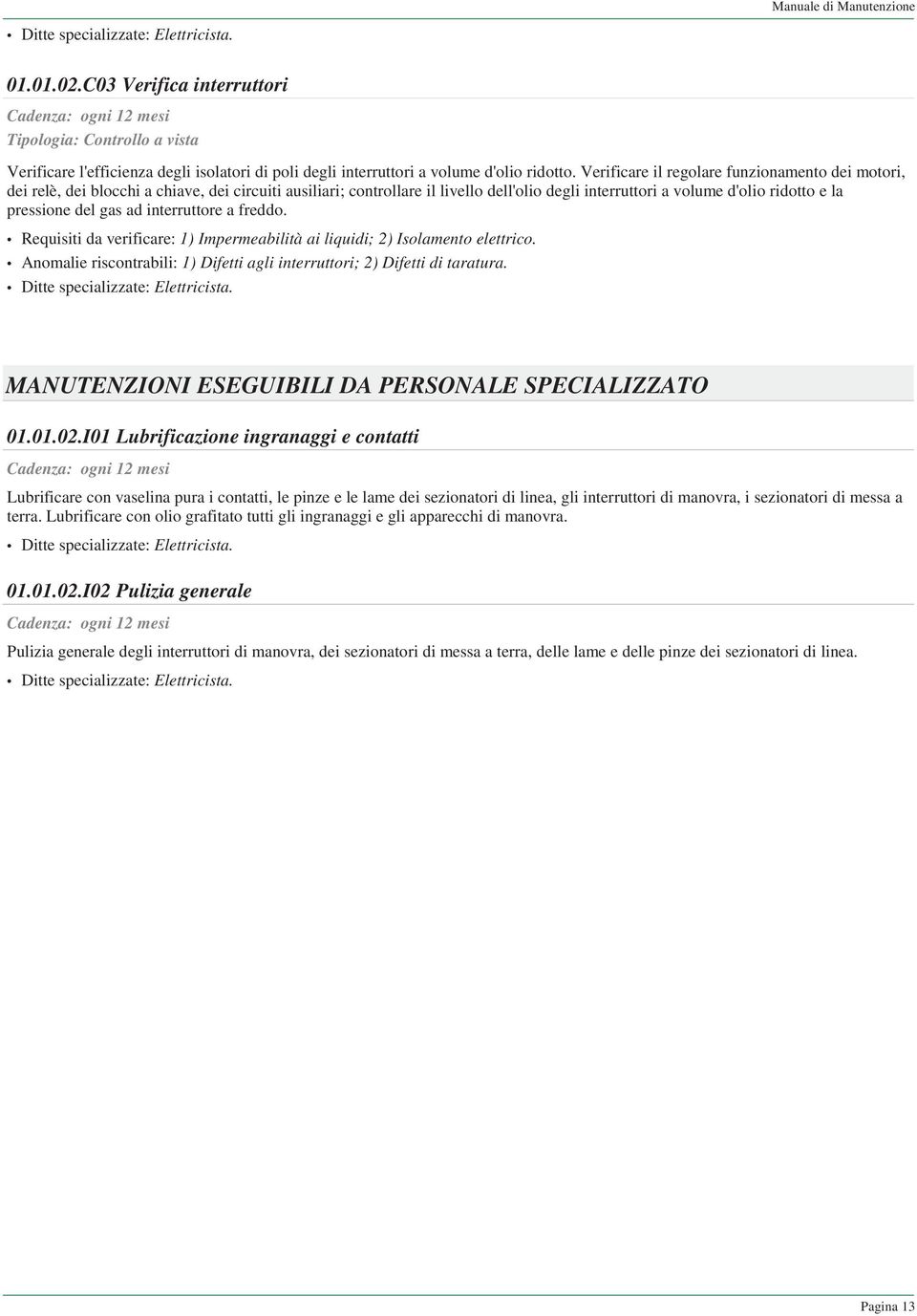 Verificare il regolare funzionamento dei motori, dei relè, dei blocchi a chiave, dei circuiti ausiliari; controllare il livello dell'olio degli interruttori a volume d'olio ridotto e la pressione del