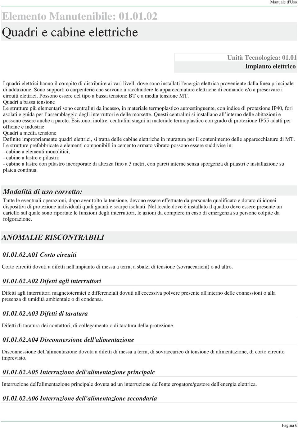 Sono supporti o carpenterie che servono a racchiudere le apparecchiature elettriche di comando e/o a preservare i circuiti elettrici. Possono essere del tipo a bassa tensione BT e a media tensione MT.