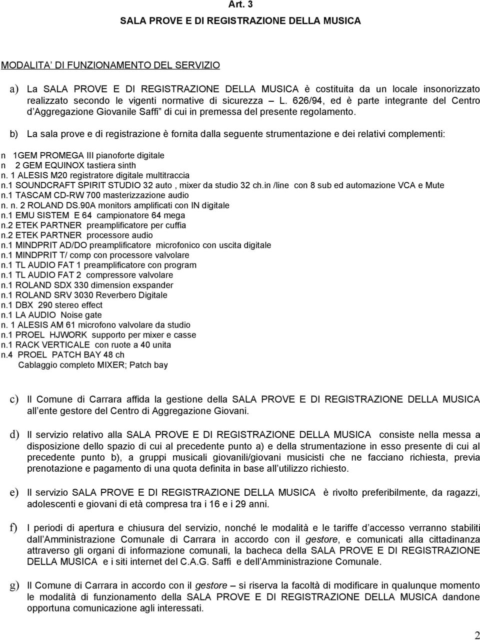 b) La sala prove e di registrazione è fornita dalla seguente strumentazione e dei relativi complementi: n 1GEM PROMEGA III pianoforte digitale n 2 GEM EQUINOX tastiera sinth n.