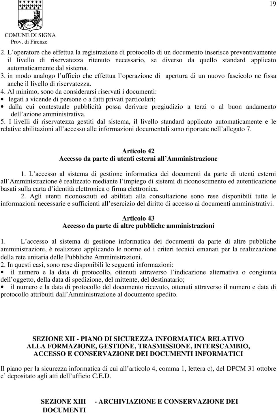 Al minimo, sono da considerarsi riservati i documenti: legati a vicende di persone o a fatti privati particolari; dalla cui contestuale pubblicità possa derivare pregiudizio a terzi o al buon