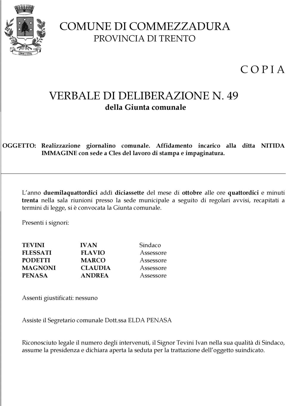 L anno duemilaquattordici addì diciassette del mese di ottobre alle ore quattordici e minuti trenta nella sala riunioni presso la sede municipale a seguito di regolari avvisi, recapitati a termini di