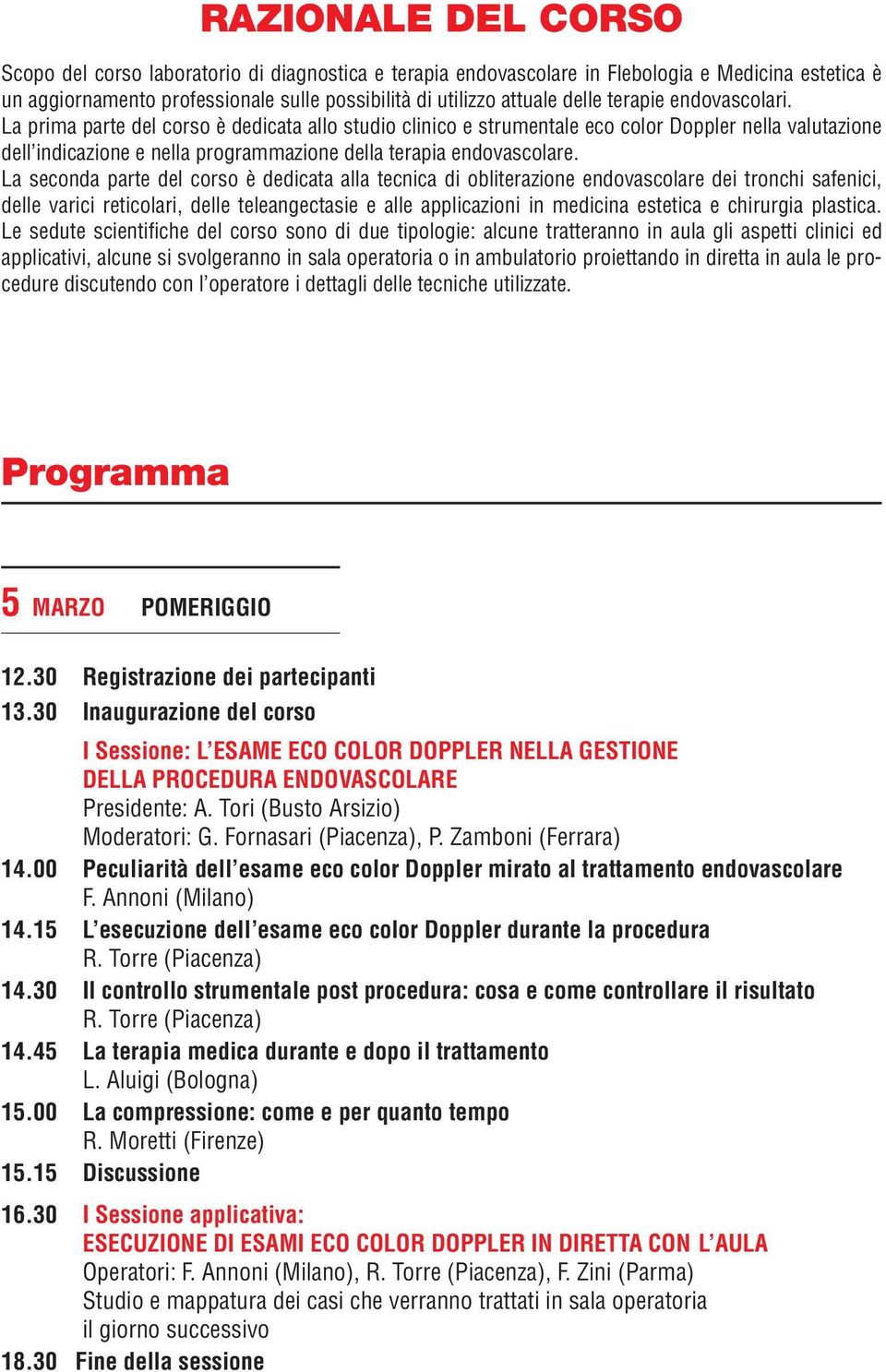 La seconda parte del corso è dedicata alla tecnica di obliterazione endovascolare dei tronchi safenici, delle varici reticolari, delle teleangectasie e alle applicazioni in medicina estetica e