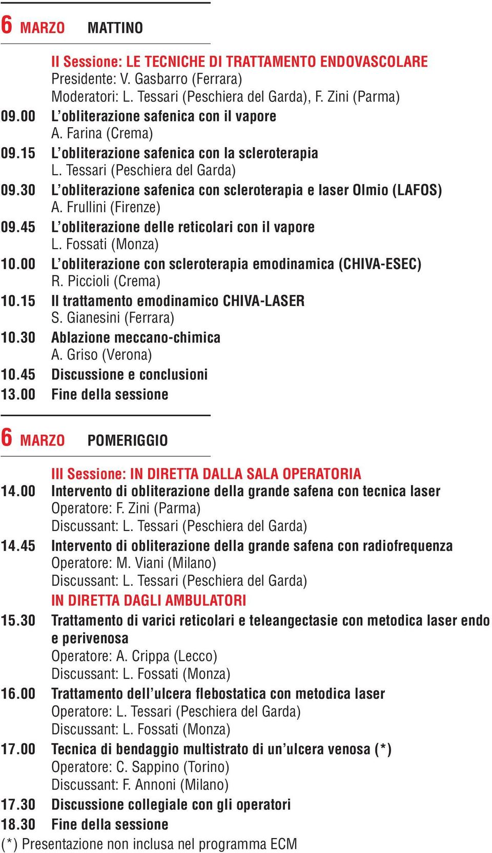 30 L obliterazione safenica con scleroterapia e laser Olmio (LAFOS) A. Frullini (Firenze) 09.45 L obliterazione delle reticolari con il vapore L. Fossati (Monza) 10.