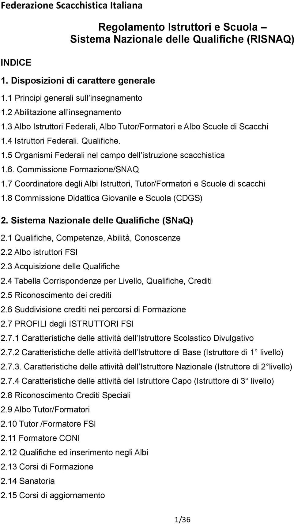 6. Commissione Formazione/SNAQ 1.7 Coordinatore degli Albi Istruttori, Tutor/Formatori e Scuole di scacchi 1.8 Commissione Didattica Giovanile e Scuola (CDGS) 2.