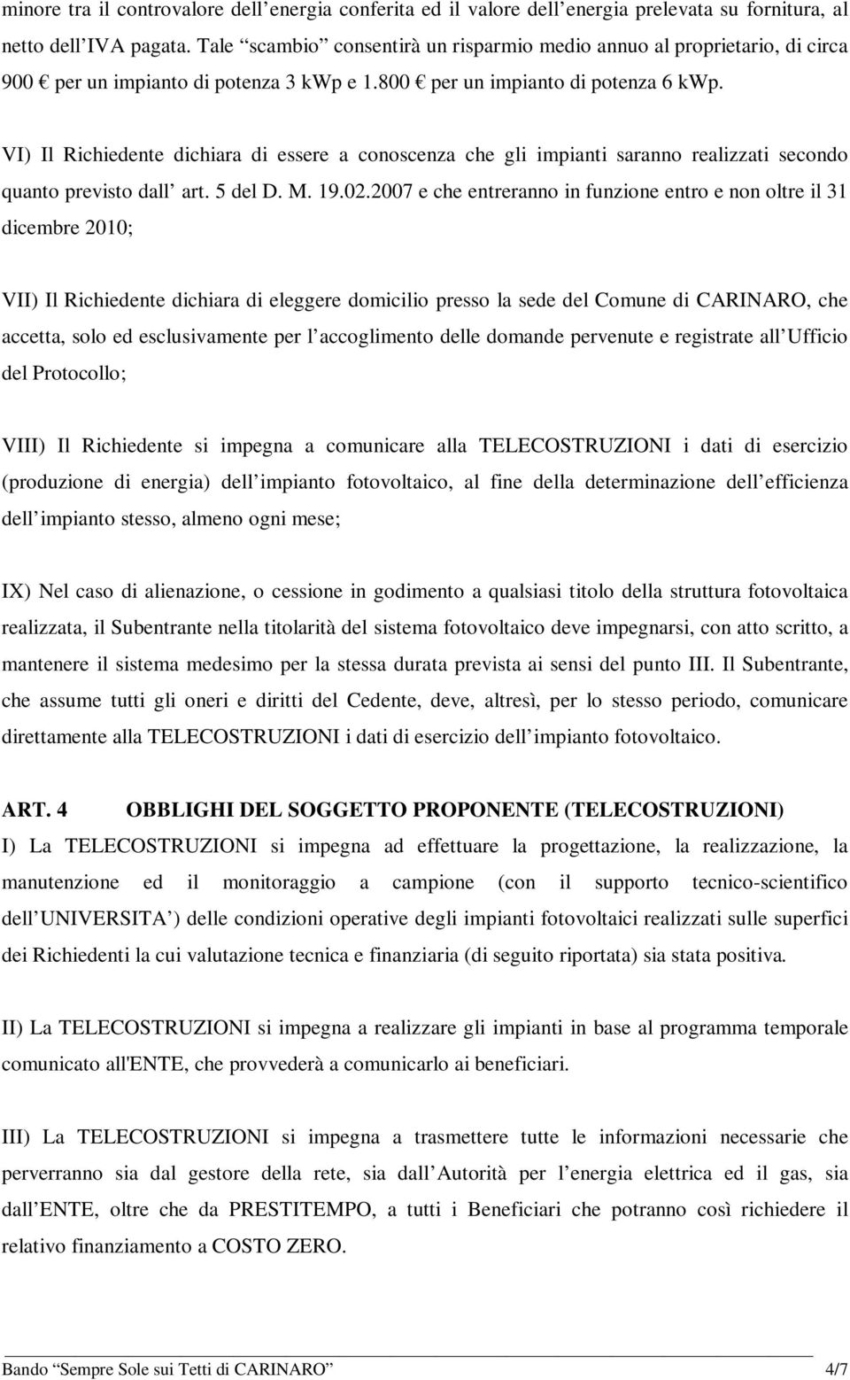 VI) Il Richiedente dichiara di essere a conoscenza che gli impianti saranno realizzati secondo quanto previsto dall art. 5 del D. M. 19.02.